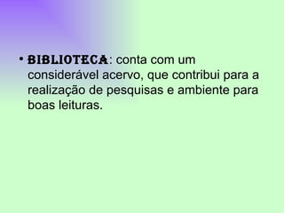 BIBLIOTECA : conta com um considerável acervo, que contribui para a realização de pesquisas e ambiente para boas leituras. 