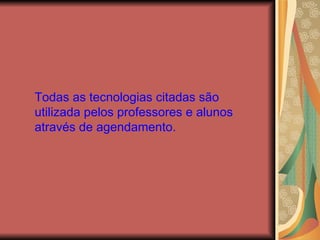 Todas as tecnologias citadas são utilizada pelos professores e alunos através de agendamento. 