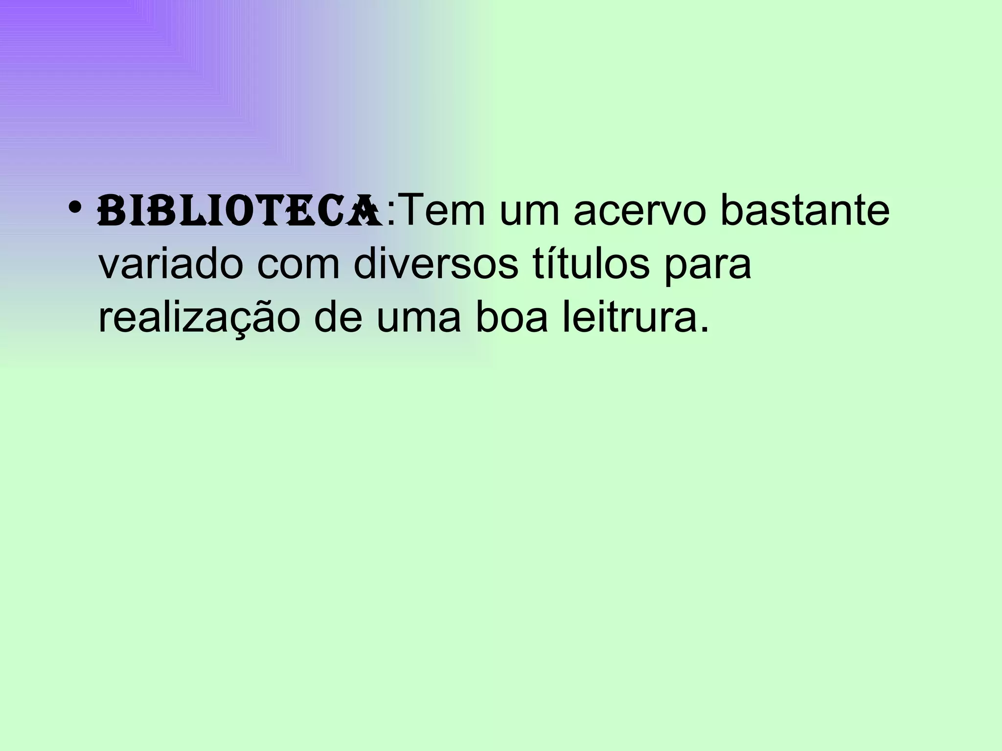 BIBLIOTECA :Tem um acervo bastante variado com diversos títulos para realização de uma boa leitrura.