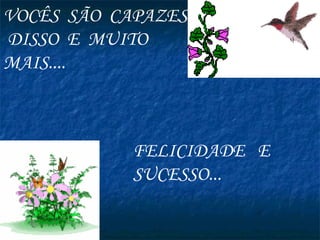 VOCÊS  SÃO  CAPAZES  DISSO  E  MUITO  MAIS....  FELICIDADE  E  SUCESSO... 