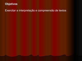 Objetivos Exercitar a interpretação e compreensão de textos  