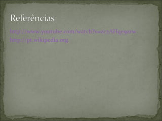 http://www.youtube.com/watch?v=zc2AHqe9zrw http://pt.wikipedia.org 