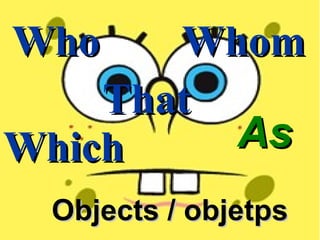 As Objects / objetps Who Which Whom That 