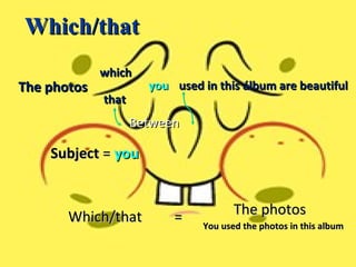 used in this álbum are beautiful The photos which that you Subject  =  you Between Which/that The photos You used the photos in this album = Which/that 