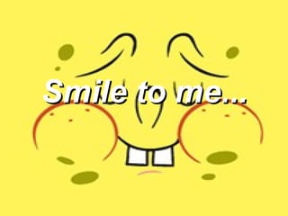Smile to me... 