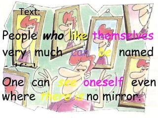 People  who   like   themselves  very much  can   be  named selfish. One can  see   oneself  even where  there is  no mirror. Text: 