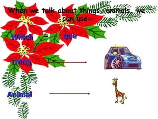 Which When we talk about things, animals. we can use: Thing Animal que = 
