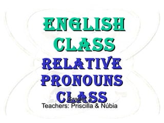 Grade: 3 Teachers: Priscilla & Núbia English Class Relative pronouns Class 