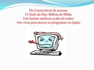    De Connecticut de acessarO chefe da Mac Milícia de MilãoUm hacker mafioso acaba de soltarUm vírus para atacar os programas no Japão