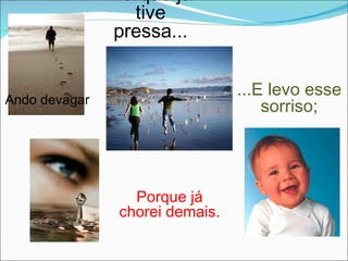 Ando devagar Porque já tive pressa... ...E levo esse sorriso; Porque já chorei demais. 