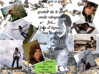 Curso de Extensão TIC’s Cursista – Taiala Rayres Tutora - Edjane O que faz de mim ser o que sou...  É gostar de ir por onde ninguém foi... Gota d’água  ‘no deserto’  grão de areia  ‘no olhar’ 