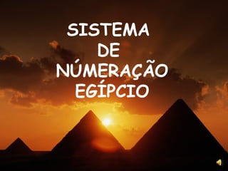 SISTEMA
    DE
NÚMERAÇÃO
  EGÍPCIO
 