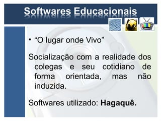 • “O lugar onde Vivo”

Socialização com a realidade dos
 colegas e seu cotidiano de
 forma orientada, mas não
 induzida.

Softwares utilizado: Hagaquê.
 
