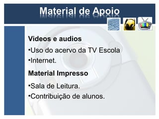 Videos e audios
•Uso do acervo da TV Escola
•Internet.
Material Impresso
•Sala de Leitura.
•Contribuição de alunos.
 