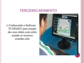 TERCEIRO MOMENTO



Conhecendo o Software
TUXPAINT para criação
dos seus slides com estilo
   usando os recursos
      contidos nele
 