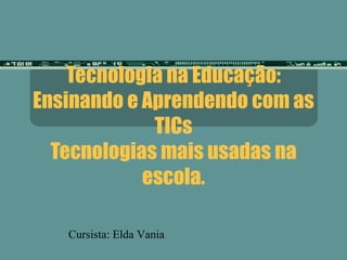 Tecnologia na Educação: Ensinando e Aprendendo com as TICs Tecnologias mais usadas na escola. Cursista: Elda Vania 