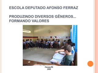 ESCOLA DEPUTADO AFONSO FERRAZ

PRODUZINDO DIVERSOS GÊNEROS...
FORMANDO VALORES




                Florsta-PE
                   2009
 