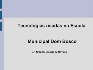 Tecnologias usadas na Escola Municipal Dom Bosco Por: Gracilene Inácio de Oliveira 