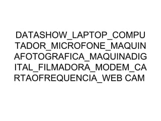 DATASHOW_LAPTOP_COMPUTADOR_MICROFONE_MAQUINAFOTOGRAFICA_MAQUINADIGITAL_FILMADORA_MODEM_CARTAOFREQUENCIA_WEB CAM  