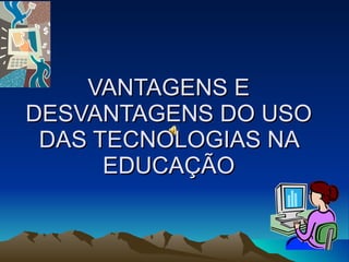 VANTAGENS E DESVANTAGENS DO USO DAS TECNOLOGIAS NA EDUCAÇÃO 