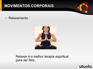 MOVIMENTOS CORPORAIS Relaxamento Relaxar é a melhor terapia espiritual para ser feliz. 