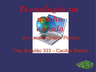 Tecnologia na minha escola por Lenice Gomes Pereira Ciep Brizolão 333 – Cacilda Becker 