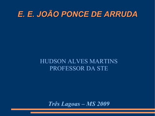 E. E. JOÃO PONCE DE ARRUDA HUDSON ALVES MARTINS PROFESSOR DA STE Três Lagoas – MS 2009 