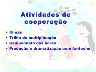 Atividades de cooperação Rimas  Trilha da multiplicação Campeonato das horas Produção e dramatização com fantoche 