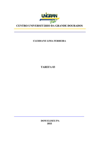 CENTRO UNIVERSITÁRIO DA GRANDE DOURADOS
CLEIDIANE LIMA FERREIRA
TAREFA 03
DOM ELISEU/PA
2015
 