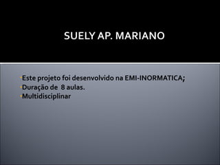 Este projeto foi desenvolvido na EMI-INORMATICA ; Duração de  8 aulas. Multidisciplinar  