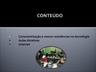 • Conscientização e vencer resistências na tecnologia • Aulas Atrativas  • Internet  