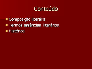 Conteúdo Composição literária Termos essências  literários Histórico 