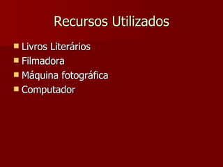 Recursos Utilizados Livros Literários Filmadora Máquina fotográfica Computador 
