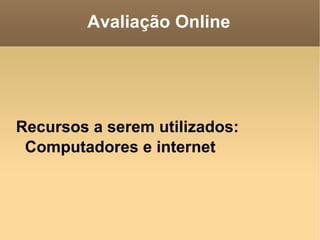 Avaliação Online Recursos a serem utilizados: Computadores e internet 