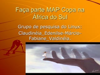 Faça parte MAP Copa na África do Sul Grupo de pesquisa do Linux: Claudinéia_Edenilse-Márcio-Fabiane_Valdinéia. 
