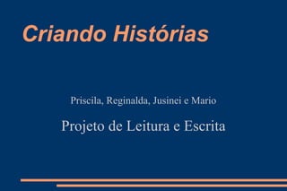Criando Histórias   Priscila, Reginalda, Jusinei e Mario Projeto de Leitura e Escrita 
