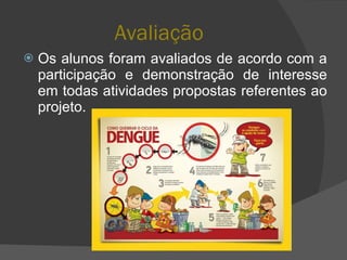 Avaliação Os alunos foram avaliados de acordo com a participação e demonstração de interesse em todas atividades propostas referentes ao projeto.  