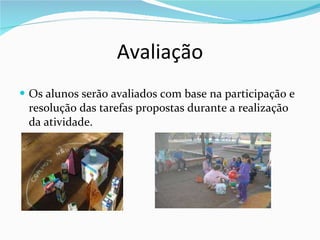 Avaliação Os alunos serão avaliados com base na participação e resolução das tarefas propostas durante a realização da atividade. 