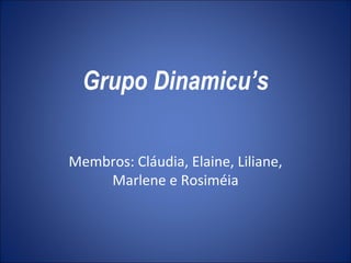 Grupo Dinamicu’s Membros: Cláudia, Elaine, Liliane, Marlene e Rosiméia 