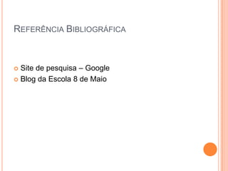 Referência BibliográficaSite de pesquisa – GoogleBlog da Escola 8 de Maio