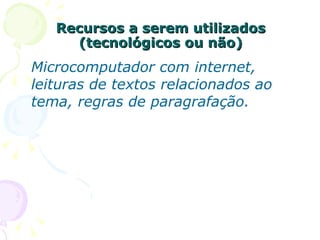 Recursos a serem utilizados (tecnológicos ou não) Microcomputador com internet, leituras de textos relacionados ao tema, regras de paragrafação. 