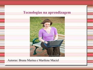 Tecnologias na aprendizagem Autoras: Bruna Marina e Marilene Maciel 