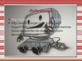 Referências http://meuartigo.brasilescola.com/educacao/tecnologia-na-educacao.htm http://www.google.com.br/imgres?imgurl=http://pt.dreamstime.com/menina-nova-de-sorriso-do-estudante-com-tecnologia-do-port- 