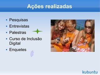 Ações realizadas

       Pesquisas
       Entrevistas
       Palestras
       Curso de Inclusão
        Digital
       Enquetes



                             
 