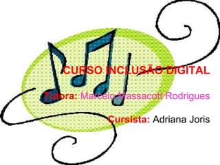 CURSO INCLUSÃO DIGITAL Tutora:  Marcelo Massacott Rodrigues Cursista:  Adriana Joris 