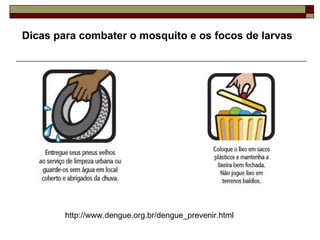 Dicas para combater o mosquito e os focos de larvas   http://www.dengue.org.br/dengue_prevenir.html 