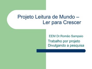 Projeto Leitura de Mundo –   Ler para Crescer EEM Dr.Romão Sampaio Trabalho por projeto  Divulgando a pesquisa 