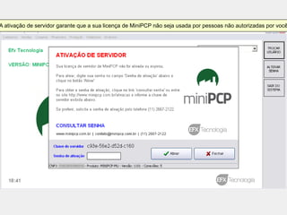 A ativação de servidor garante que a sua licença de MiniPCP não seja usada por pessoas não autorizadas por você
 