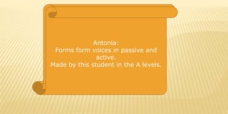 Antonia:
Forms form voices in passive and
active.
Made by this student in the A levels.

 