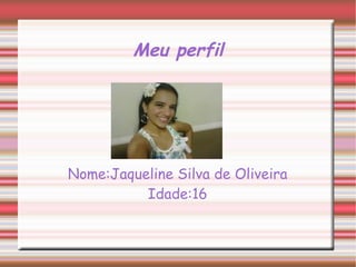 Meu perfil




Nome:Jaqueline Silva de Oliveira
          Idade:16
 